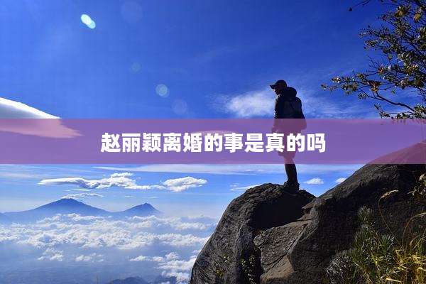 赵丽颖离婚的事是真的吗