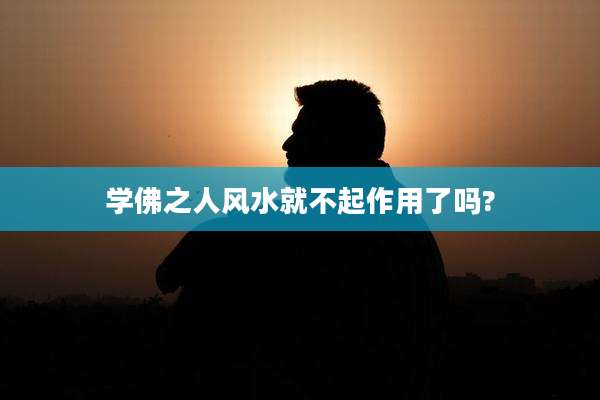 学佛之人风水就不起作用了吗?