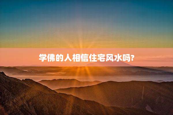 学佛的人相信住宅风水吗?