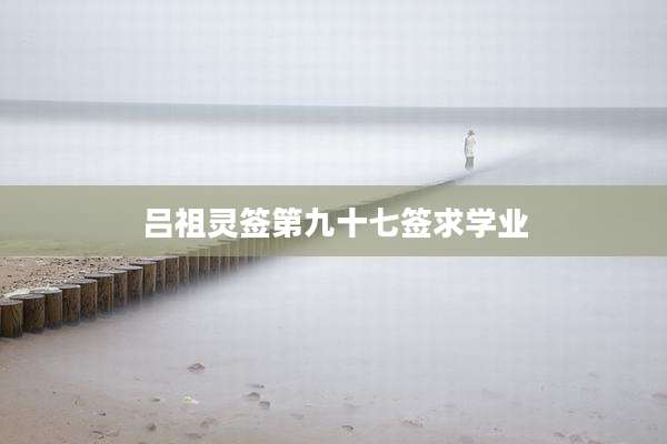 吕祖灵签第九十七签求学业