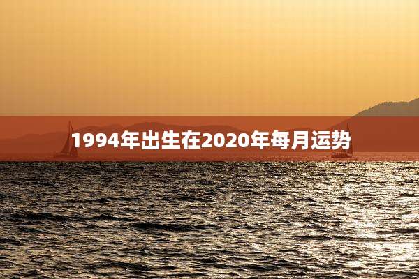 1994年出生在2020年每月运势