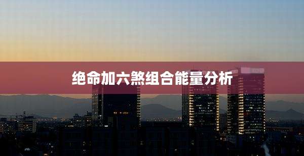 绝命加六煞组合能量分析