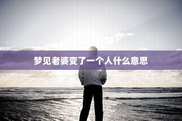 梦见老婆变了一个人什么意思