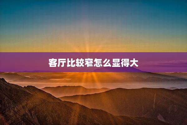 客厅比较窄怎么显得大