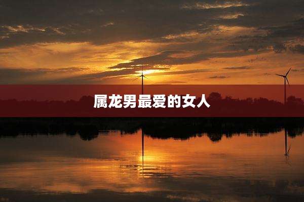 属龙男最爱的女人