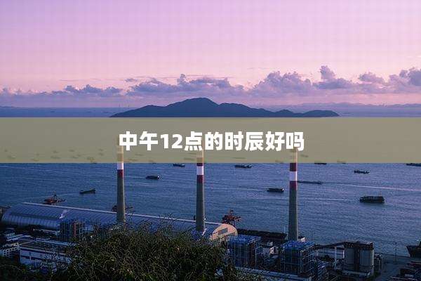中午12点的时辰好吗
