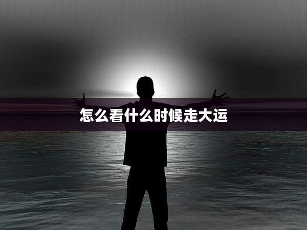 怎么看什么时候走大运