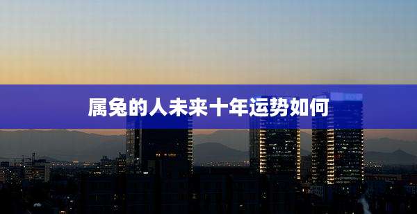 属兔的人未来十年运势如何
