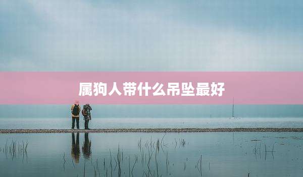 属狗人带什么吊坠最好