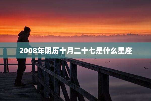 2008年阴历十月二十七是什么星座