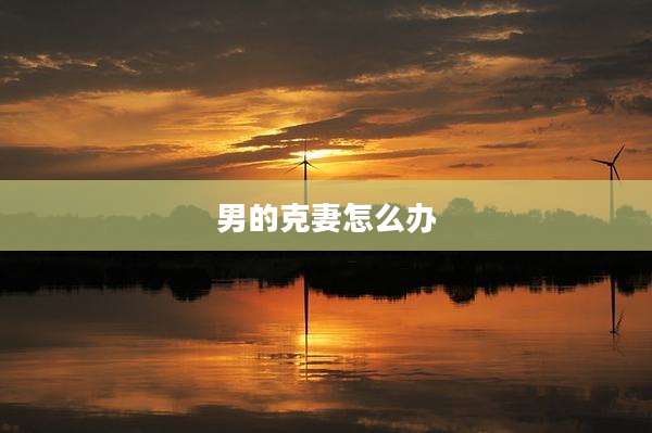 男的克妻怎么办