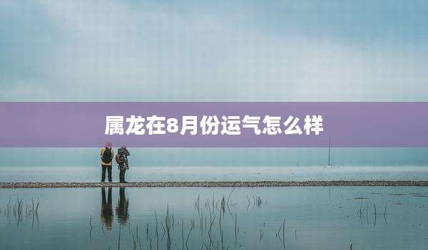 属龙在8月份运气怎么样