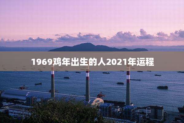 1969鸡年出生的人2021年运程