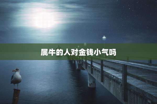 属牛的人对金钱小气吗