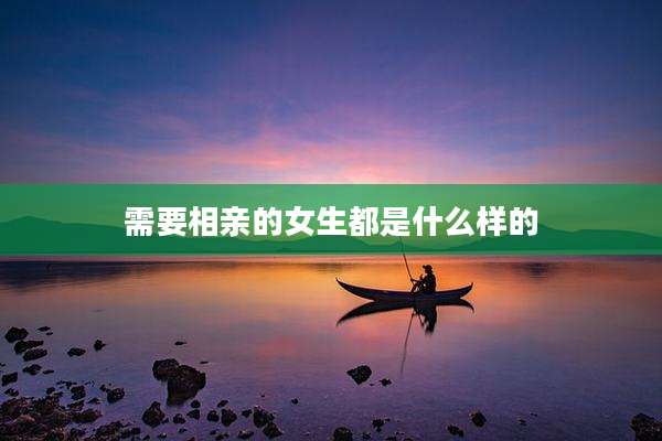 需要相亲的女生都是什么样的