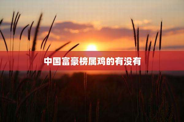 中国富豪榜属鸡的有没有
