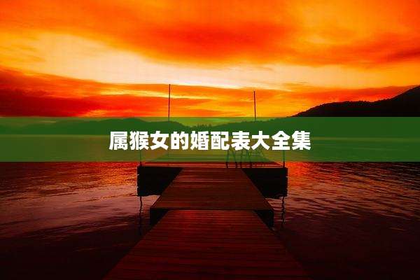 属猴女的婚配表大全集