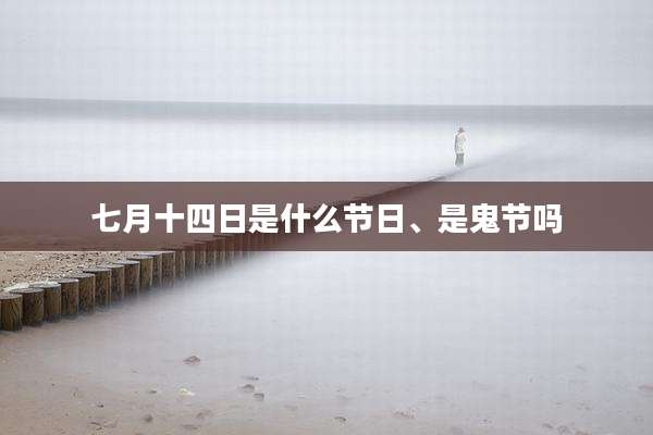 七月十四日是什么节日、是鬼节吗