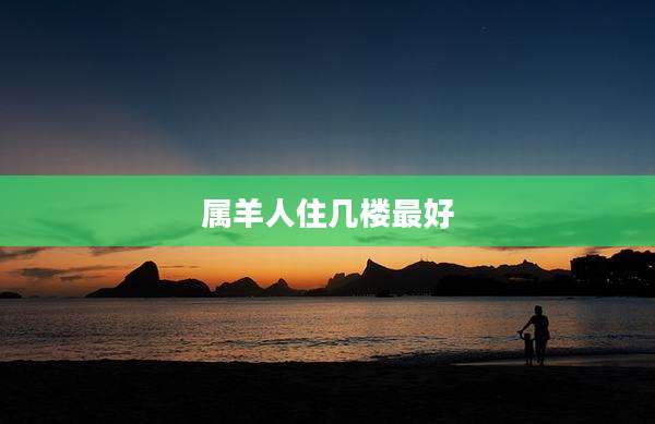 属羊人住几楼最好