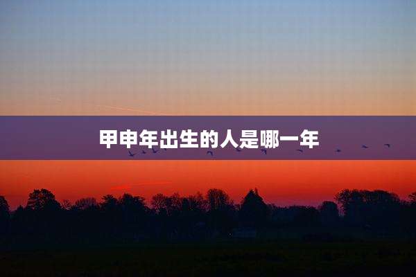 甲申年出生的人是哪一年