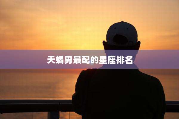 天蝎男最配的星座排名
