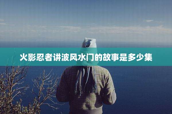 火影忍者讲波风水门的故事是多少集