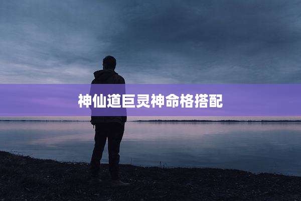 神仙道巨灵神命格搭配