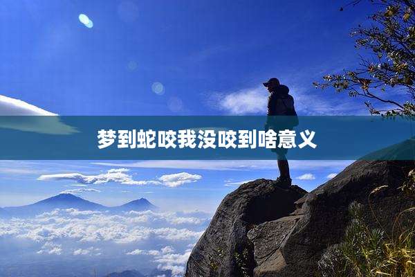 梦到蛇咬我没咬到啥意义