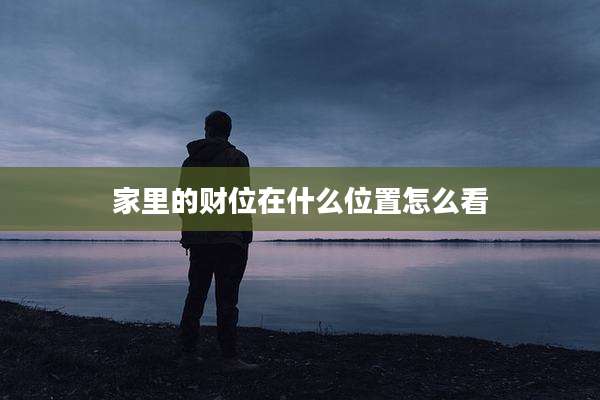 家里的财位在什么位置怎么看