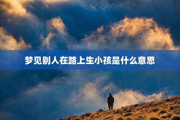 梦见别人在路上生小孩是什么意思