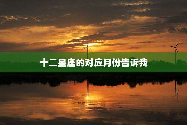 十二星座的对应月份告诉我