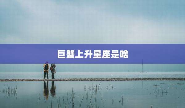 巨蟹上升星座是啥