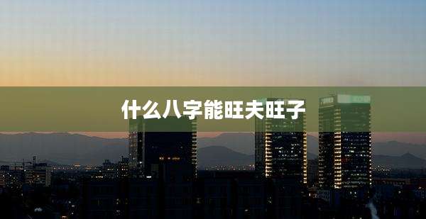 什么八字能旺夫旺子