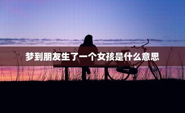 梦到朋友生了一个女孩是什么意思