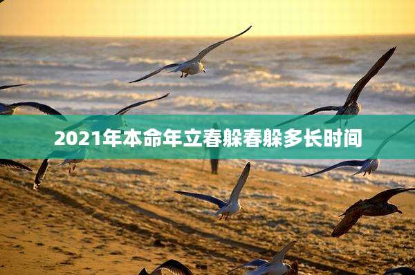 2021年本命年立春躲春躲多长时间