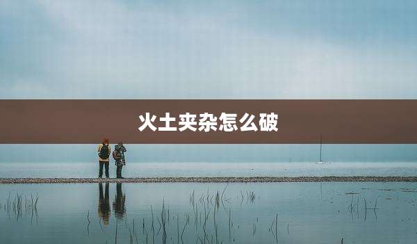 火土夹杂怎么破