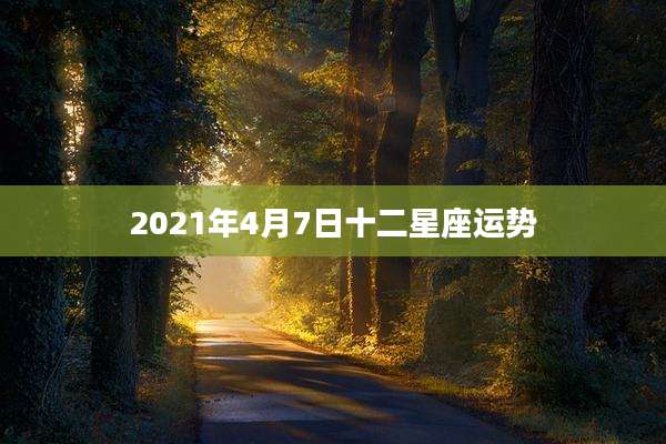 2021年4月7日十二星座运势