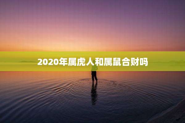 2020年属虎人和属鼠合财吗