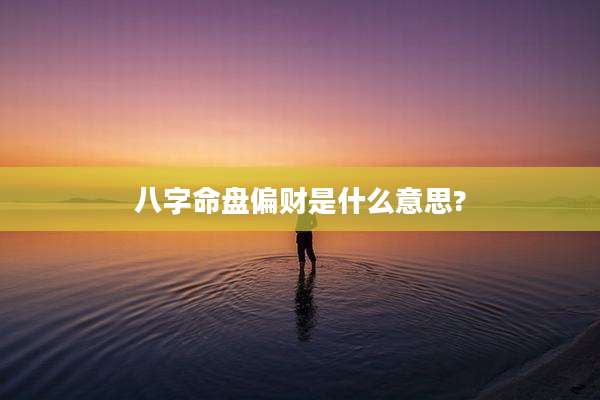 八字命盘偏财是什么意思?