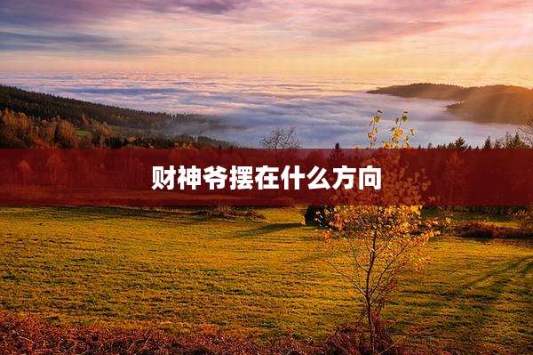 财神爷摆在什么方向