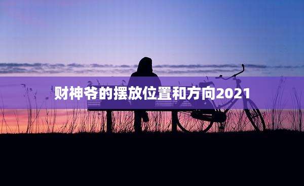 财神爷的摆放位置和方向2021