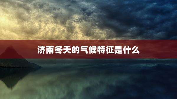 济南冬天的气候特征是什么
