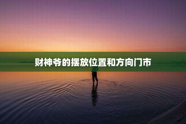 财神爷的摆放位置和方向门市