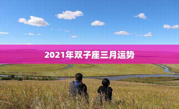 2021年双子座三月运势