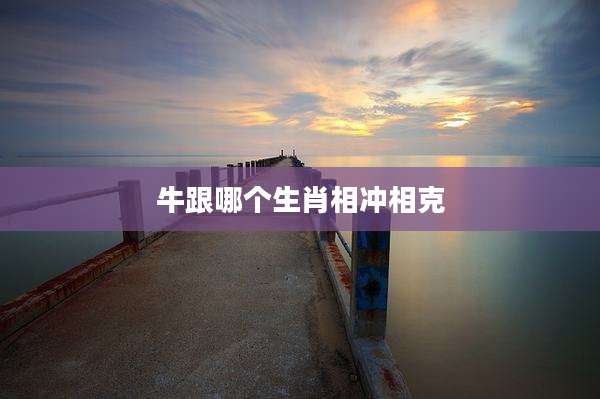 牛跟哪个生肖相冲相克