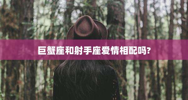 巨蟹座和射手座爱情相配吗?