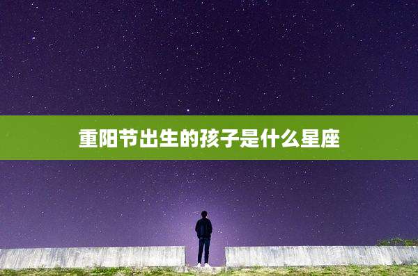 重阳节出生的孩子是什么星座