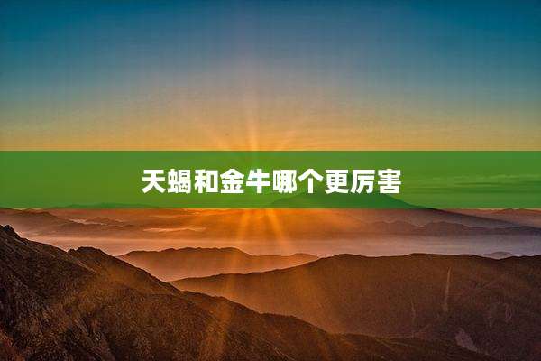 天蝎和金牛哪个更厉害