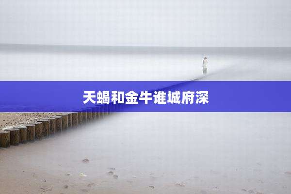 天蝎和金牛谁城府深