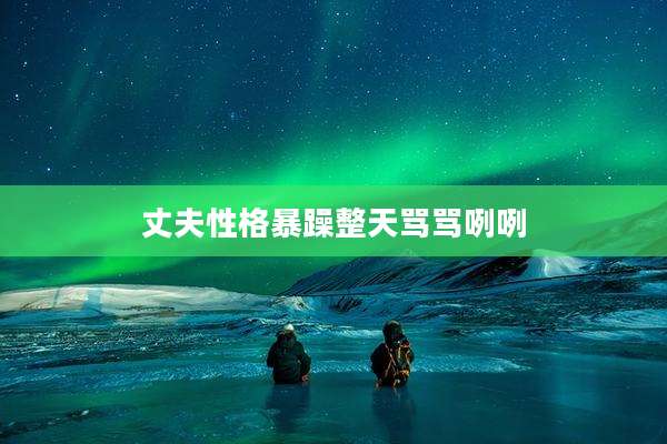 丈夫性格暴躁整天骂骂咧咧